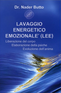 Lavaggio energetico emozionale LEE. Liberazione del corpo, elaborazione della psiche, evoluzione dell'anima