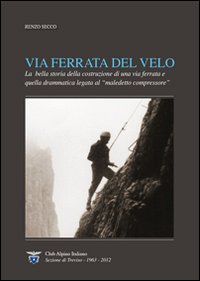 Via Ferrata del Velo. La bella storia della costruzione di una via ferrata e quella drammatica del «maledetto compressore»