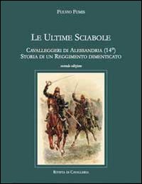 Le ultime sciabole. Cavalleggeri di Alessandria. Storia di un reggimento dimenticato