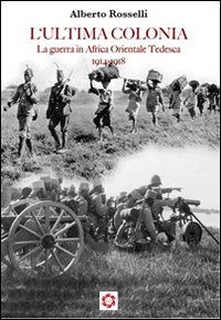 L'ultima colonia. La guerra in Africa orientale tedesca 1914-1918