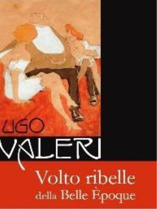 Ugo Valeri. Volto ribelle della Belle Èpoque. Ediz. illustrata