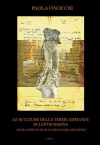 Le sculture delle terme Adrianee di Leptis Magna. Dagli appunti di M. Floriani Squarciapino. Ediz. a colori