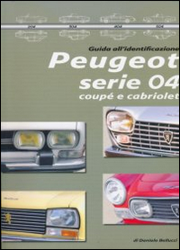 Peugeot serie 04 coupè e cabriolet. Guida all'identificazione. Ediz. illustrata