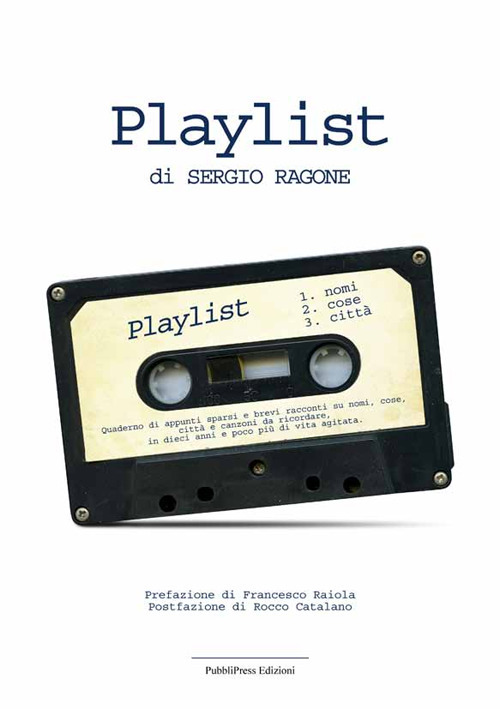 Playlist. Quaderno di appunti sparsi e brevi racconti su nomi, cose città e canzoni da ricordare in dieci anni e poco più di vita agitata