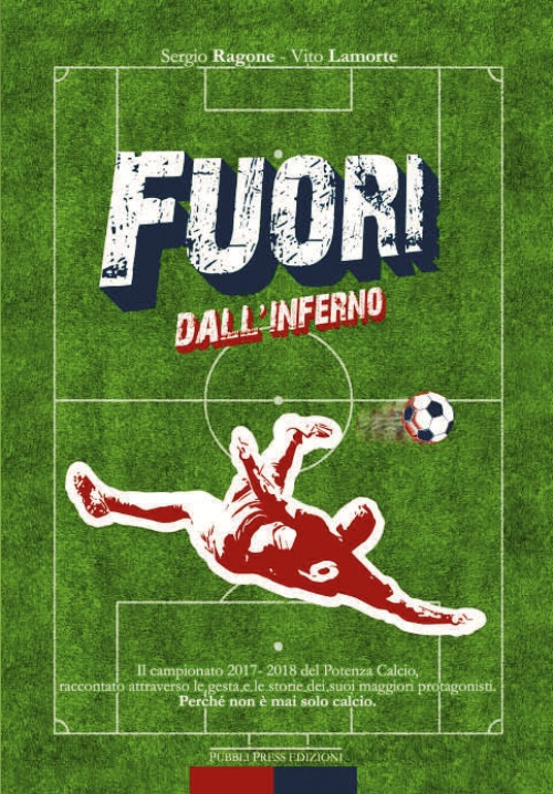 Fuori dall'inferno. Il campionato 2017-2018 del Potenza Calcio, raccontato attraverso le gesta e le storie dei suoi maggiori protagonisti