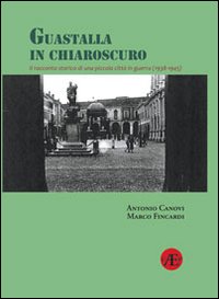 Guastalla in chiaroscuro. Il racconto storico di una piccola città in guerra (1938-1945)