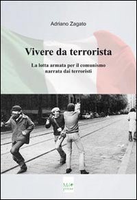 Vivere da terrorista. La lotta armata per il comunismo narrata dai terroristi