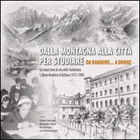 Dalla montagna alla città per studiare. Da bambine... a donne. Gli ottant'anni di vita dello studentato S. Maria Bambina di Belluno (1912-1990)