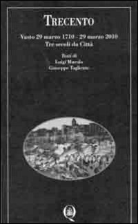Trecento. Vasto 29 marzo 1710-29 marzo 2010. Tre secoli di città. Ediz. illustrata