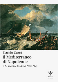 Il Mediterraneo di Napoleone. Vol. 1: Lo spazio e le idee (1789-1794)