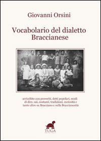 Vocabolario del dialetto braccianese. Arricchito con proverbi, detti popolari, modi di dire, usi, costumi, tradizioni, curiosità e tanto altro...