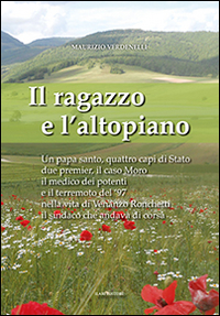 Il ragazzo e l'altopiano. Un papa santo, quattro capi di Stato, due premier, il caso Moro, il medico dei potenti e il terremoto del '97 nella vita di Venanzo...