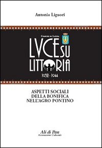 Luce su Littoria 1932-1944. Aspetti sociali della bonifica nell'Agro pontino