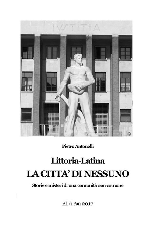 Littoria-Latina. La città di nessuno. Storie e misteri di una comunità non comune