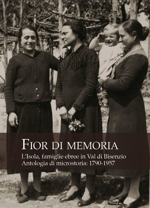 Fior di memoria. L'Isola, famiglie ebree in val di Bisenzio. Antologia di microstoria: 1790-1957