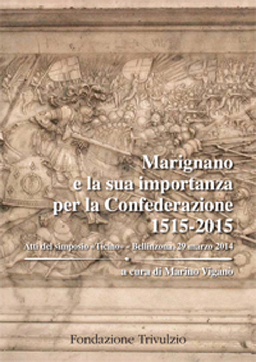 Marignano e la sua importanza per la Confederazione 1515-2015. Atti del Simposio «Ticino» (Bellinzona, 29 marzo 2014)