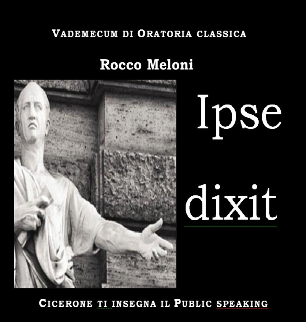 Ipse dixit. Vademecum di oratoria classica. Cicerone ti insegna il public speaking