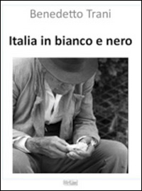 Italia in bianco e nero. Vita nelle Marche, immagini di Benedetto Trani. Ediz. illustrata