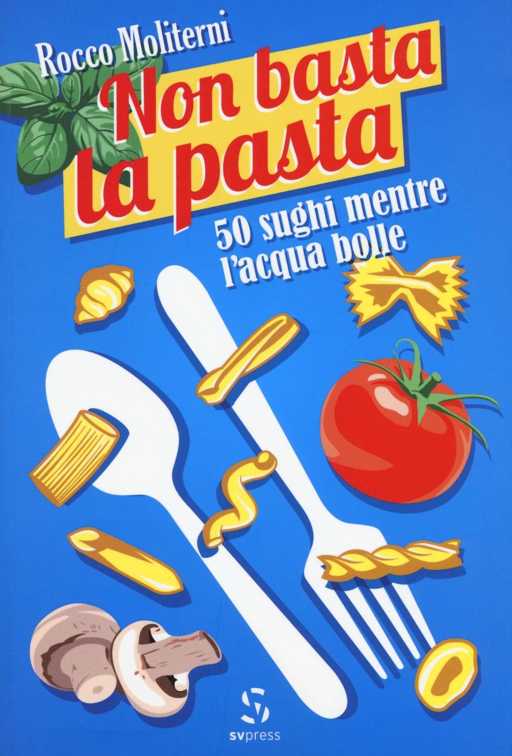 Non basta la pasta. 50 sughi mentre l'acqua bolle