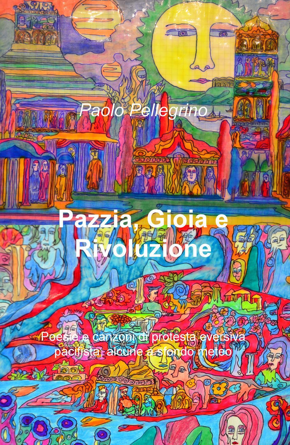 Pazzia, gioia e rivoluzione. Poesie e canzoni di protesta eversiva, pacifista, alcune a sfondo meteo