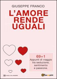 L'amore rende uguali. 69+1 Appunti di viaggio tra seduzione, sentimento e passione