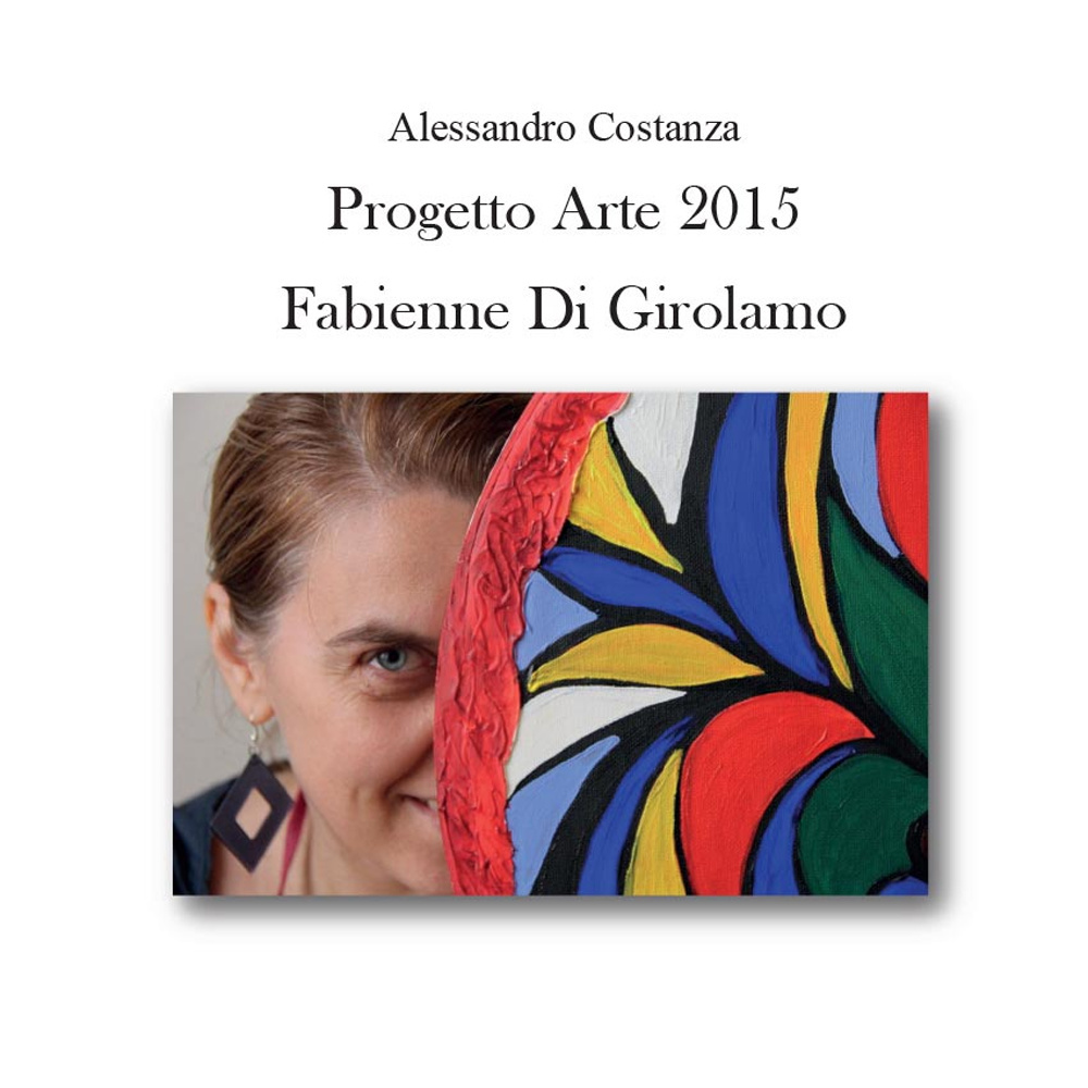 Progetto Arte 2015. Fabienne Di Girolamo. Ediz. illustrata