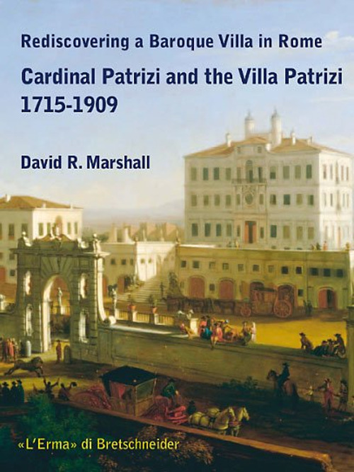 Rediscovering a Baroque Villa in Rome. Cardinal Patrizi and the Villa Patrizi. 1715-1909