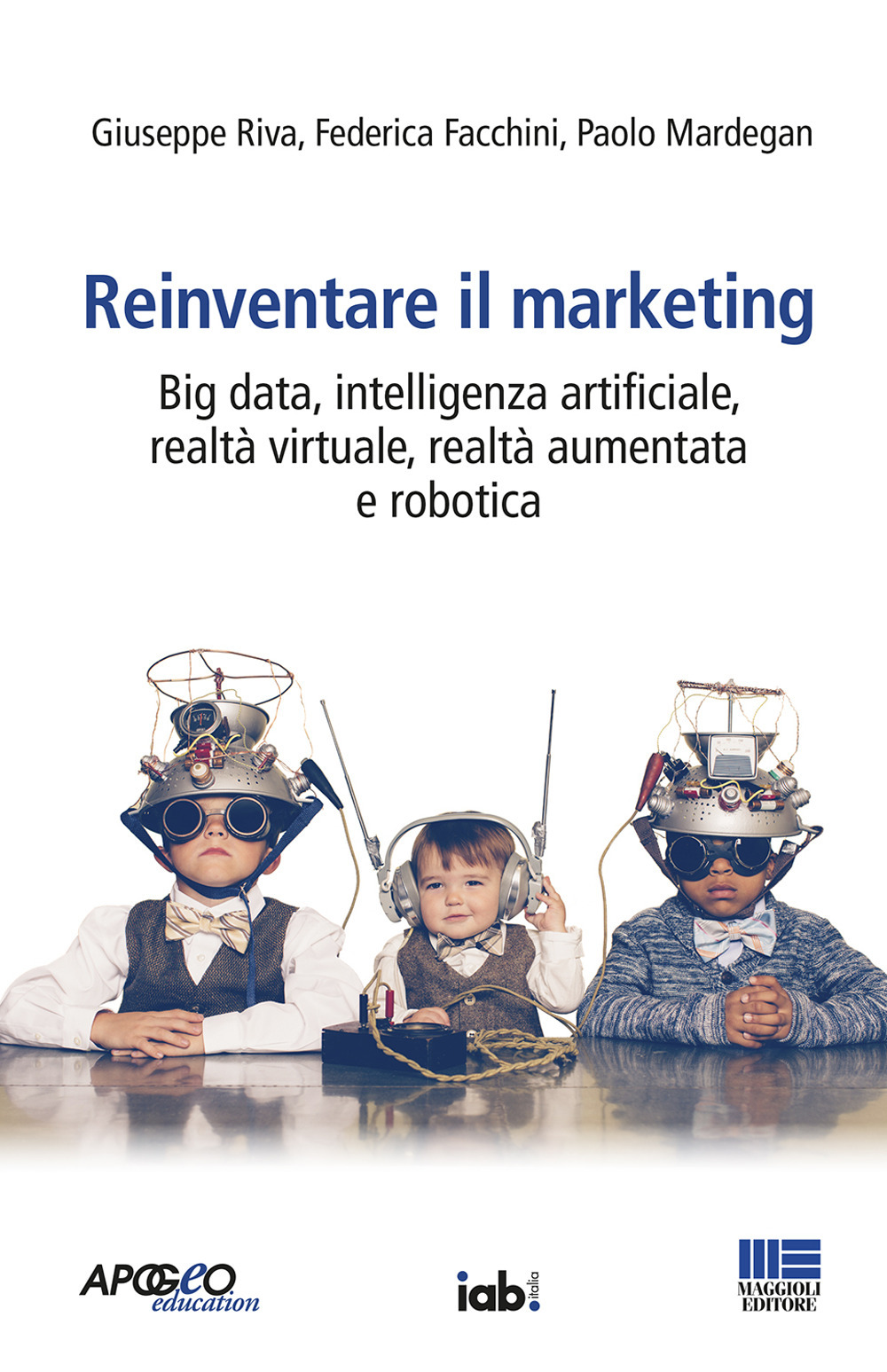 Reinventare il marketing. Big data, intelligenza artificiale, realtà virtuale, realtà aumentata e robotica