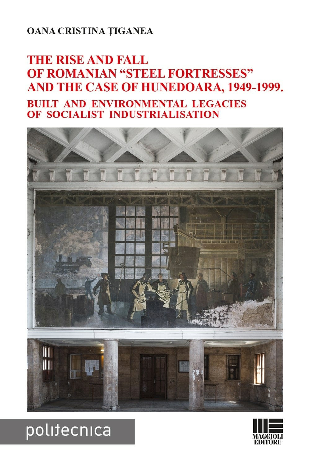 The rise and fall of Romanian «steel fortresses» and the case of Hunedoara, 1949-1999. Built and environmental legacies of socialist industrialisation