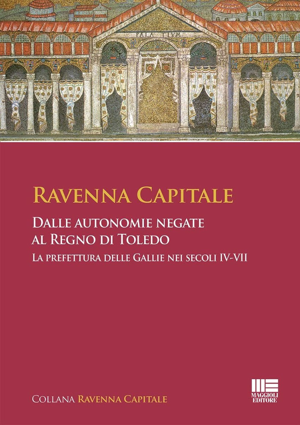 Ravenna Capitale. Dalle autonomie negate al Regno di Toledo. La prefettura delle Gallie nei secoli IV-VII