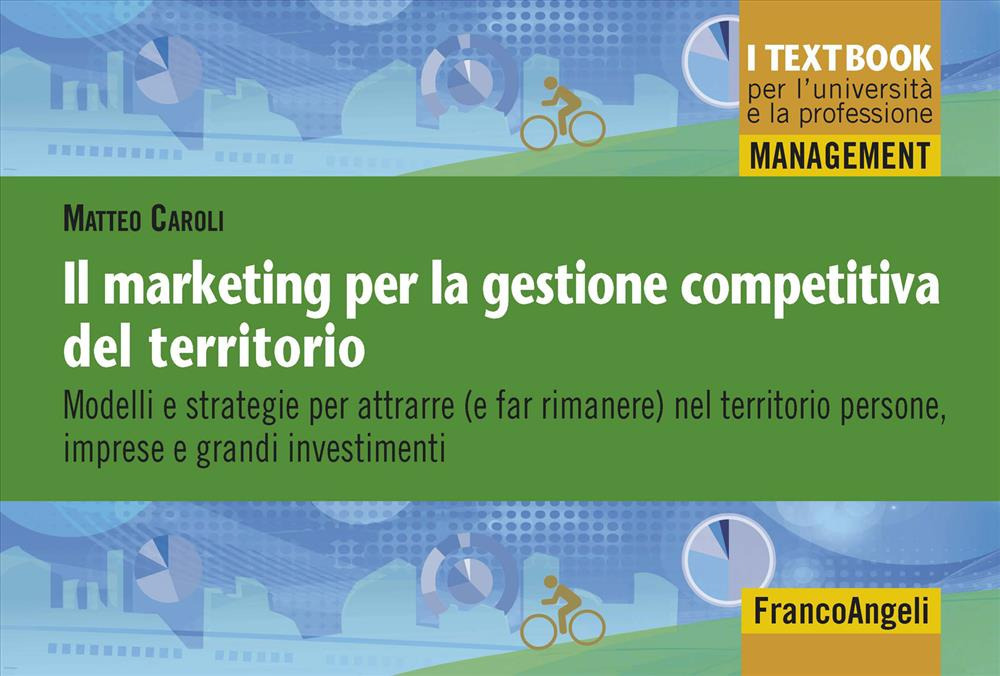 Il marketing per la gestione competitiva del territorio. Modelli e strategie per attrarre (e far rimanere) nel territorio persone, imprese e grandi investimenti