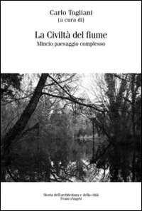 La civiltà del fiume. Mincio paesaggio complesso