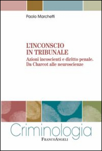 L'inconscio in tribunale. Azioni incoscienti e diritto penale. Da Charcot alle neuroscienze