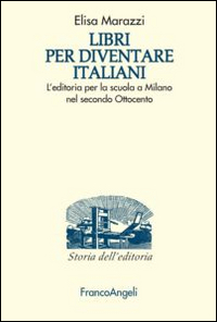 Libri per diventare italiani. L'editoria per la scuola a Milano nel secondo Ottocento