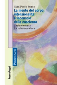 La mente del corpo: intenzionalità e inconscio della coscienza. L'azione umana tra natura e cultura