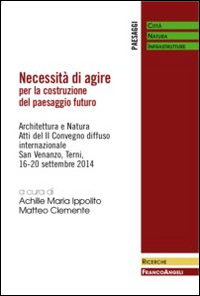 Necessità di agire per la costruzione del paesaggio futuro. Architettura e natura. Atti del II Convegno diffuso Internazionale (San Venanzo, 16-20 settembre 2014)