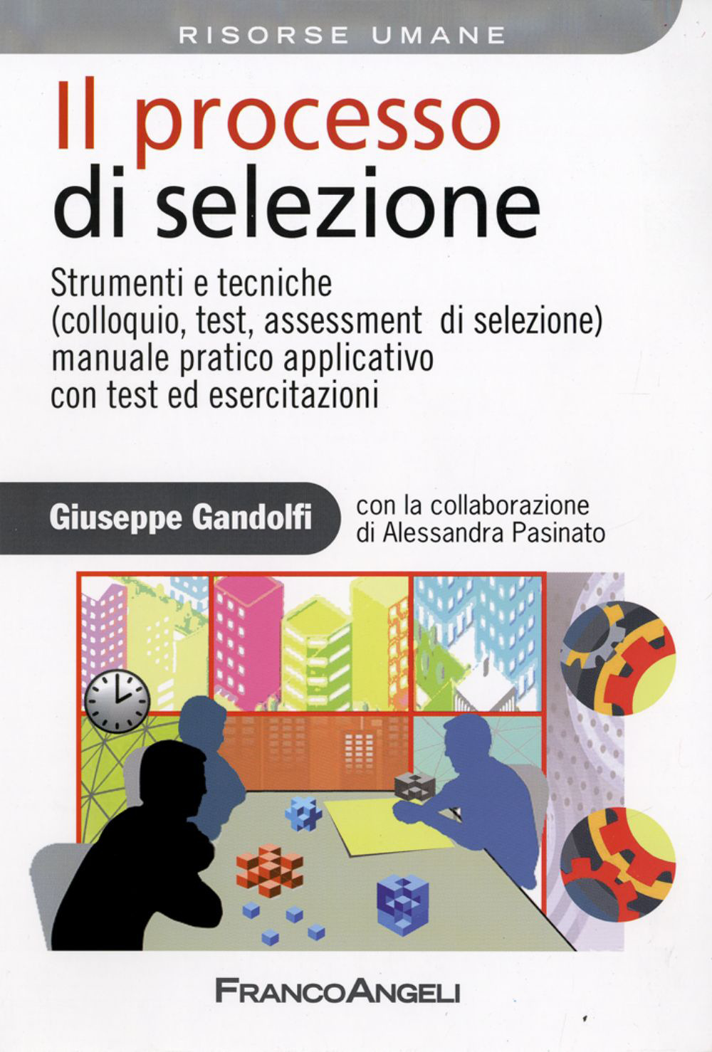 Il processo di selezione. Strumenti e tecniche (colloquio, test, assessment di selezione). Manuale pratico applicativo con test ed esercitazioni