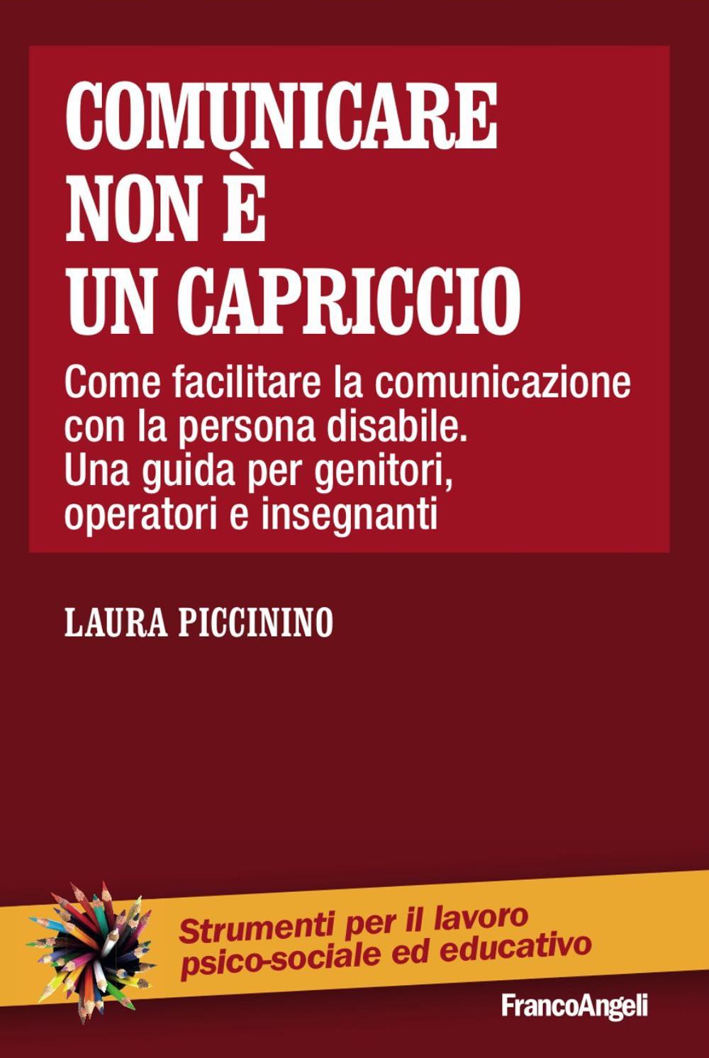 Comunicare non è un capriccio. Come facilitare la comunicazione con la persona disabile. Una guida per genitori, operatori e insegnanti