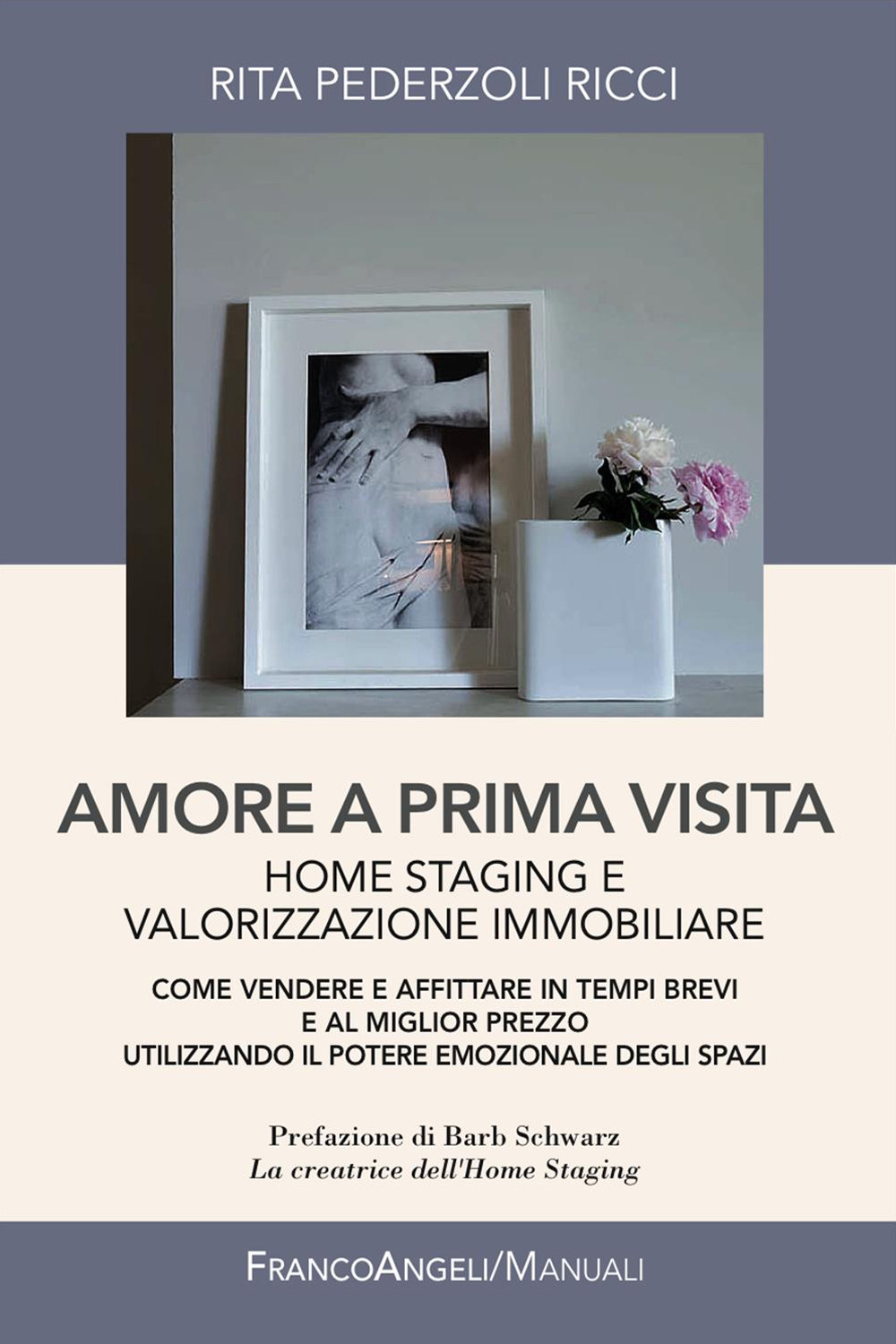 Amore a prima visita. Home staging e valorizzazione immobiliare. Come vendere e affittare in tempi brevi e al miglior prezzo utilizzando il potere emozionale degli spazi