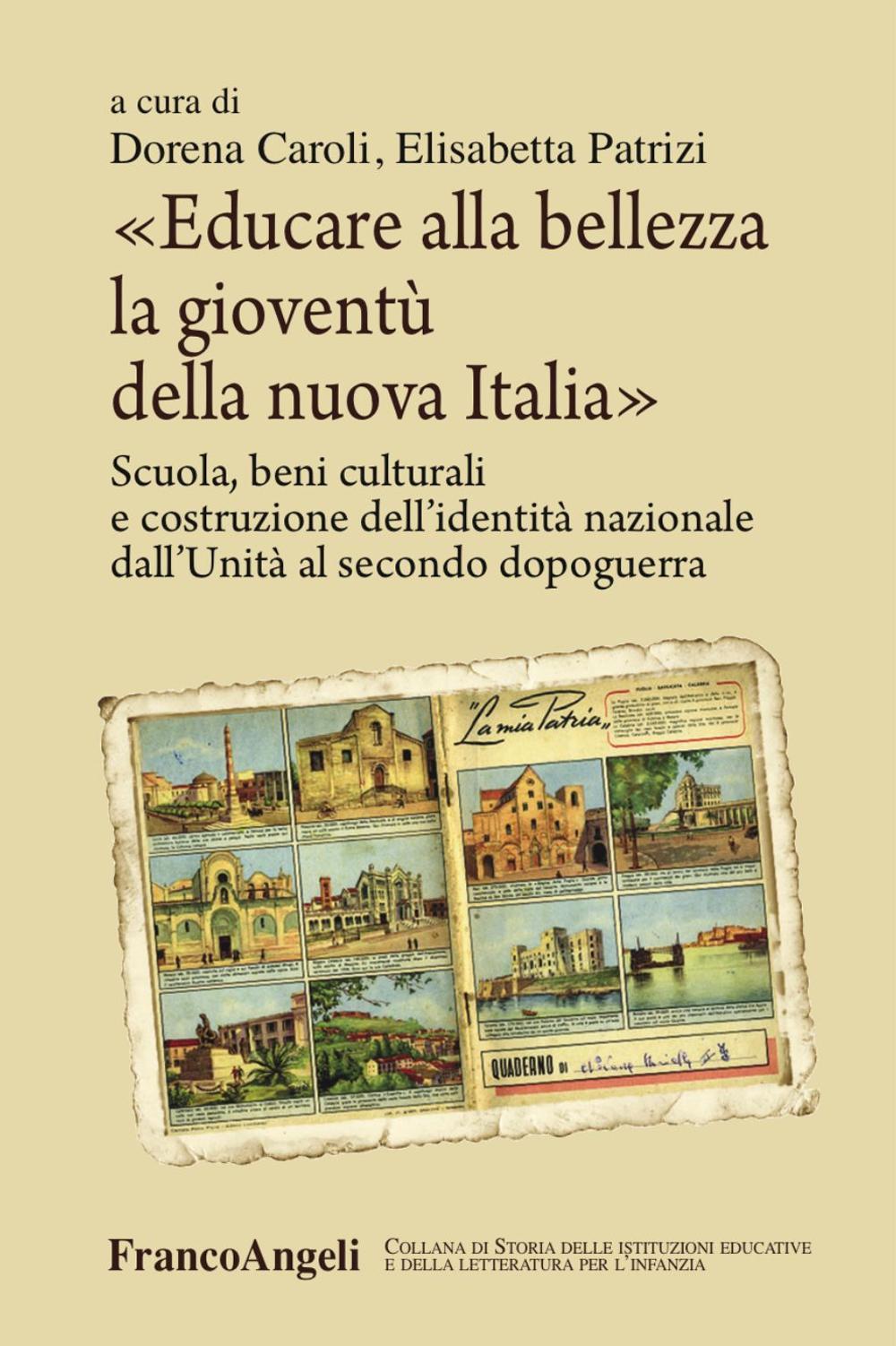 Educare alla bellezza la gioventù della nuova Italia. Scuola, beni culturali e costruzione dell'identità nazionale dall'Unità al secondo dopoguerra 