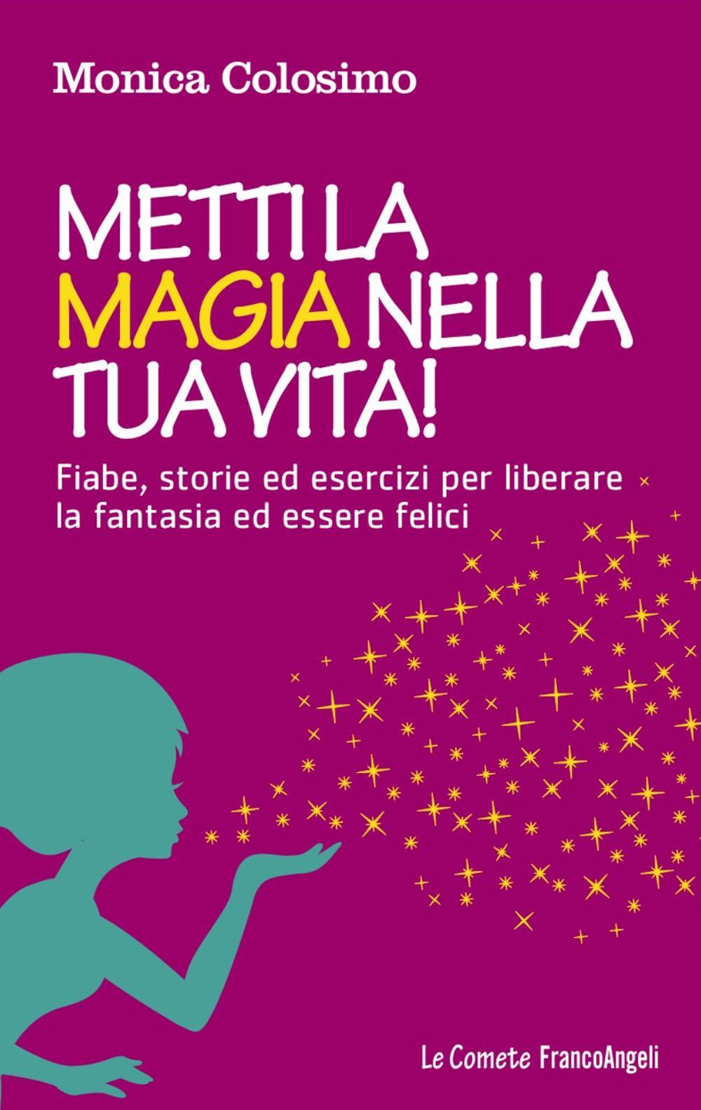 Metti la magia nella tua vita! Fiabe, storie ed esercizi per liberare la fantasia ed essere felici