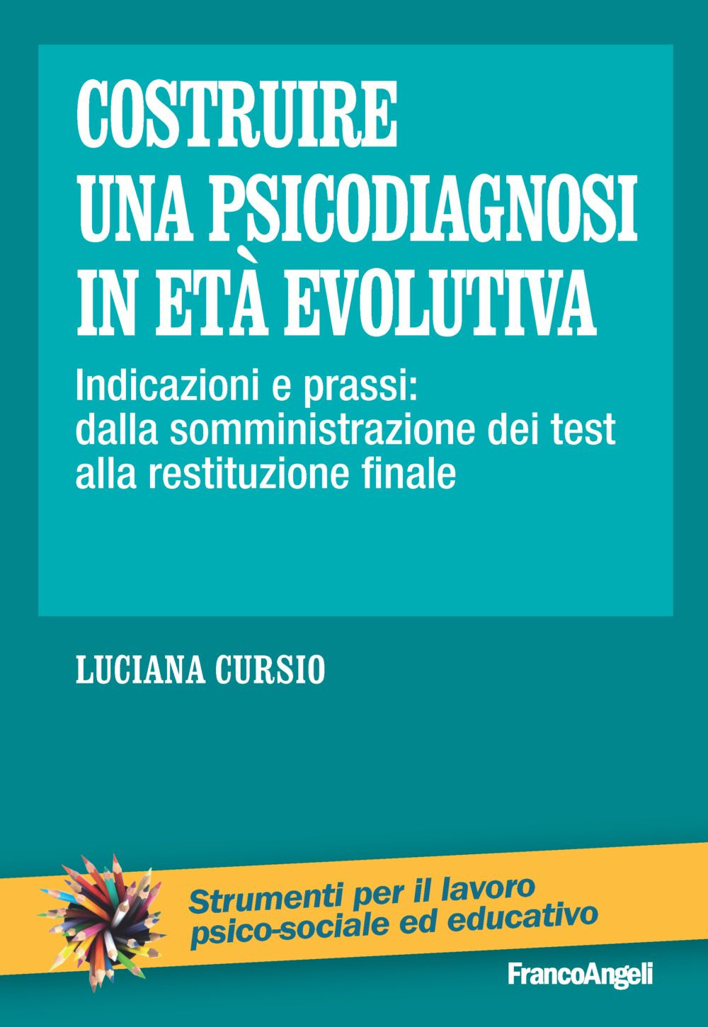 Costruire una psicodiagnosi in età evolutiva. Indicazioni e prassi: dalla somministrazione dei test alla restituzione finale