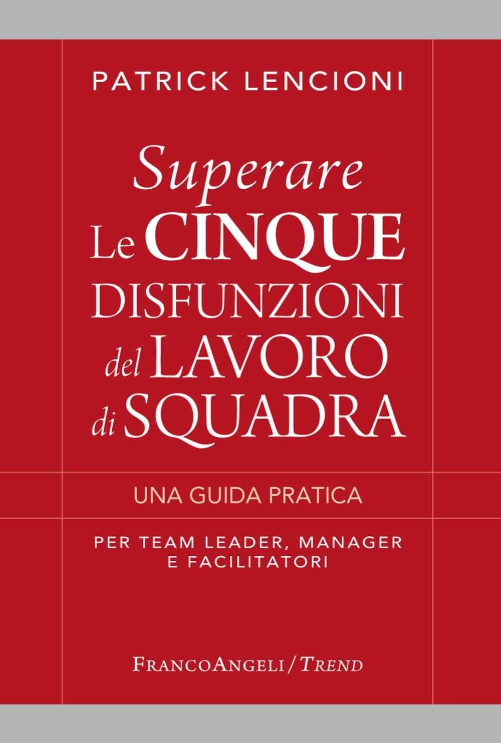 Superare le cinque disfunzioni del lavoro di squadra. Una guida pratica per team leader, manager e facilitatori