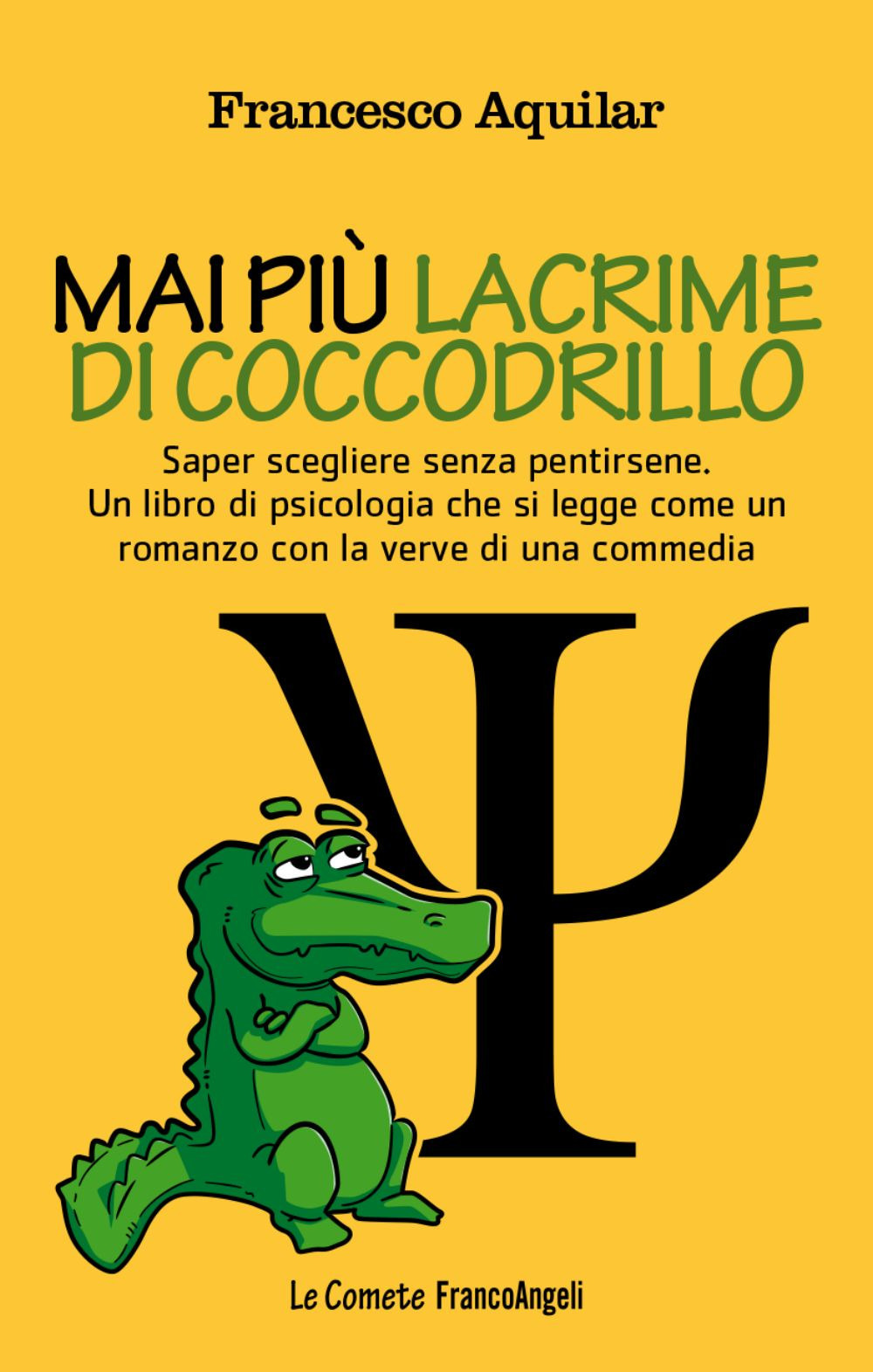 Mai più lacrime di coccodrillo. Saper scegliere senza pentirsene. Un libro di psicologia che si legge come un romanzo con la verve di una commedia