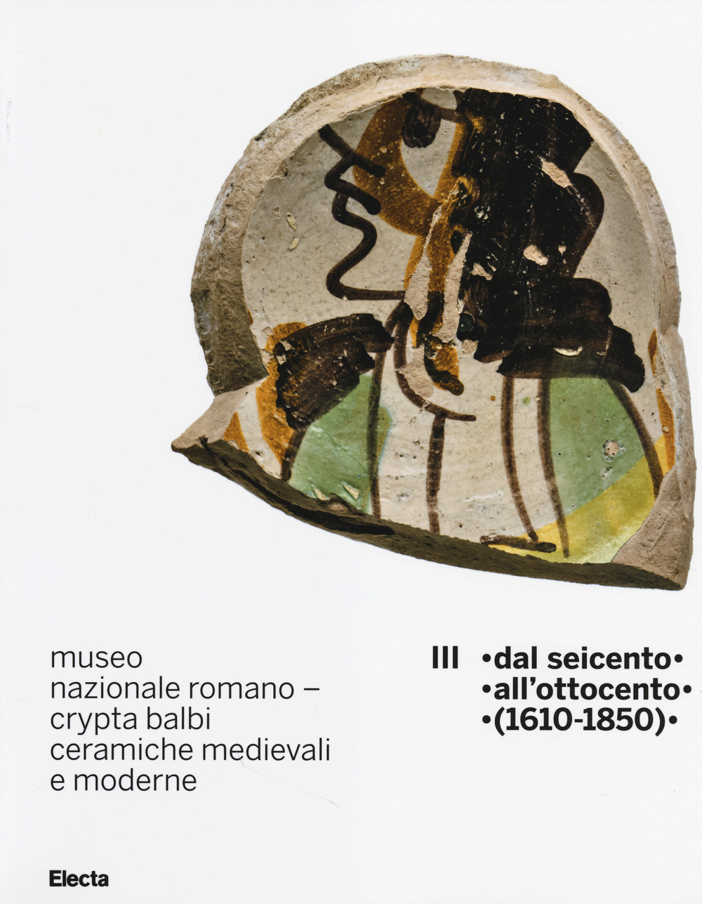 Museo nazionale romano Crypta Balbi. Ceramiche medievali e moderne. Ediz. illustrata. Vol. 3: Dal Seicento all'ottocento (1610-1850)