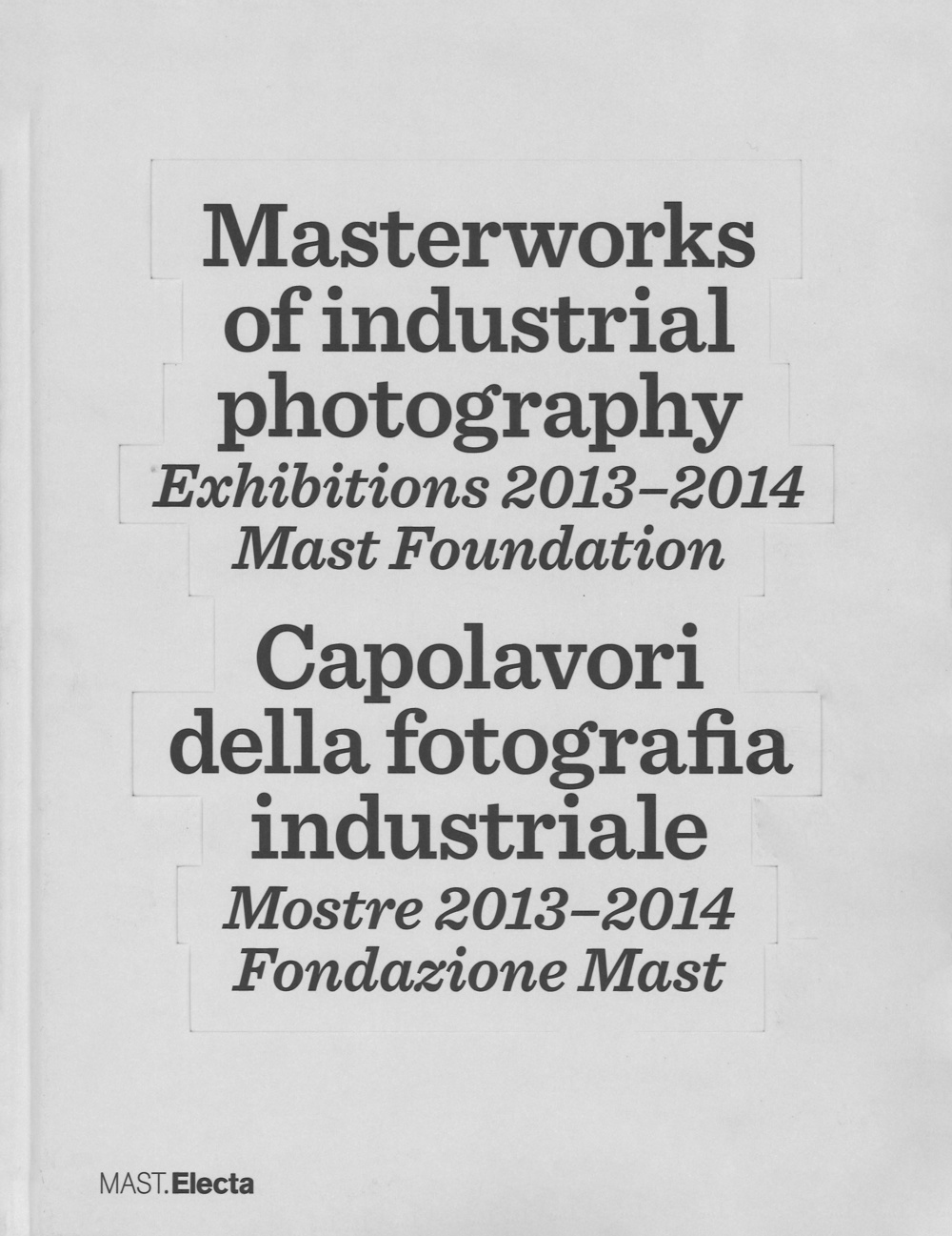 Masterworks of industrial photography. Exhibitions 2013-2014. Mast foundation. Ediz. italiana e inglese