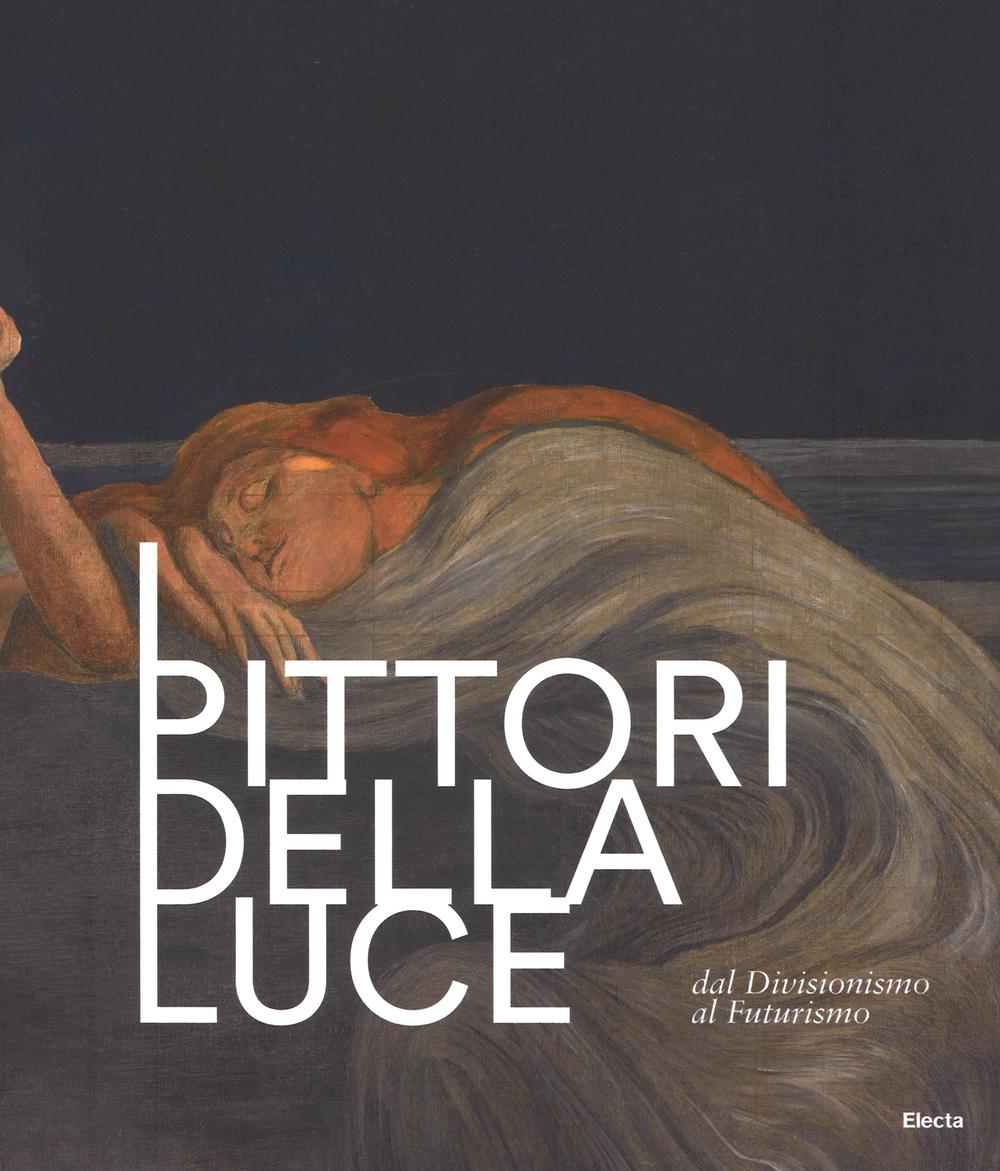 I pittori della luce. Dal divisionismo al futurismo. Catalogo della mostra (Rovereto, 25 giugno-9 ottobre 2016). Ediz. illustrata