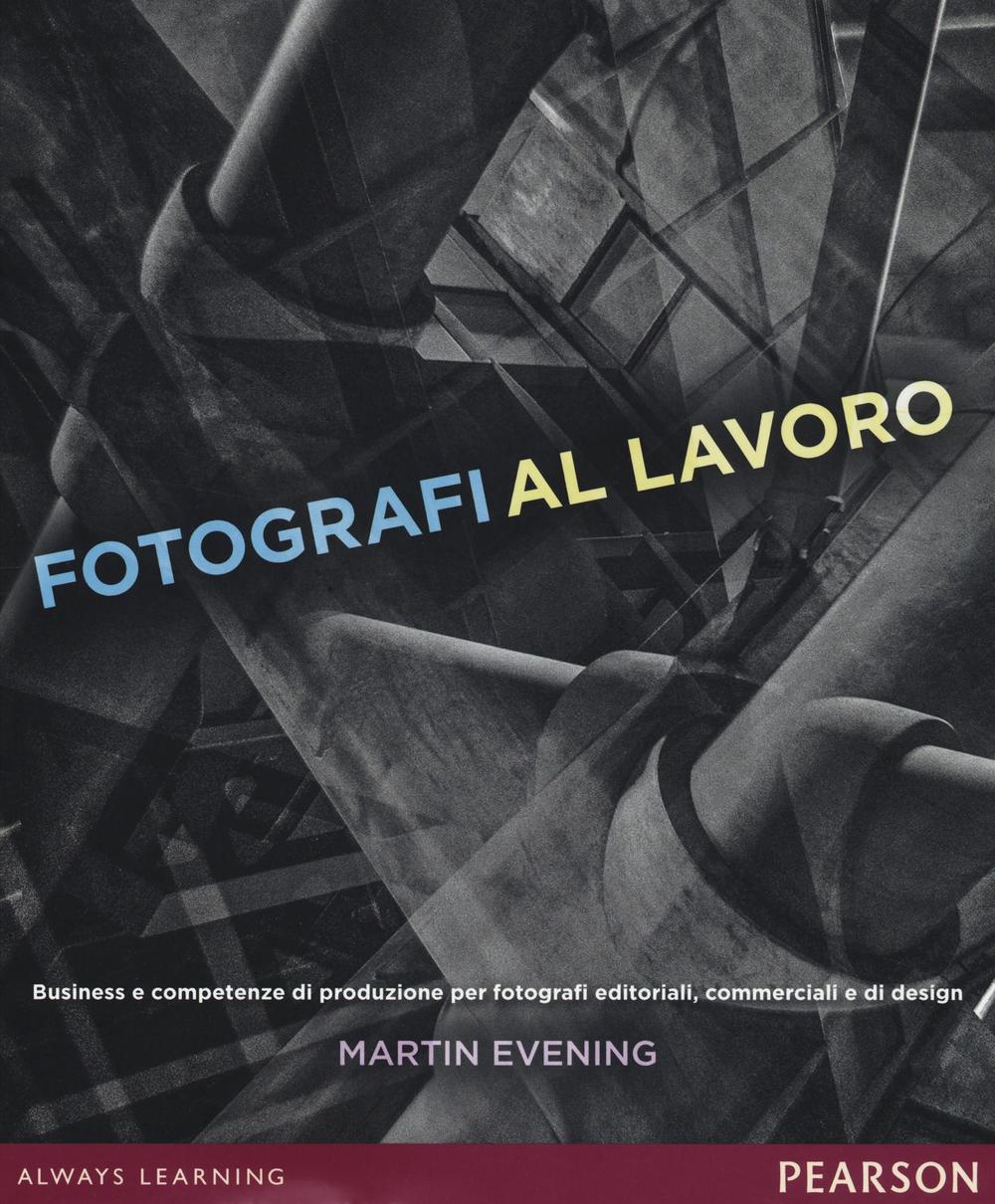 Fotografi al lavoro. Business e competenze di produzione per fotografi editoriali, commerciali e di design. Ediz. a colori