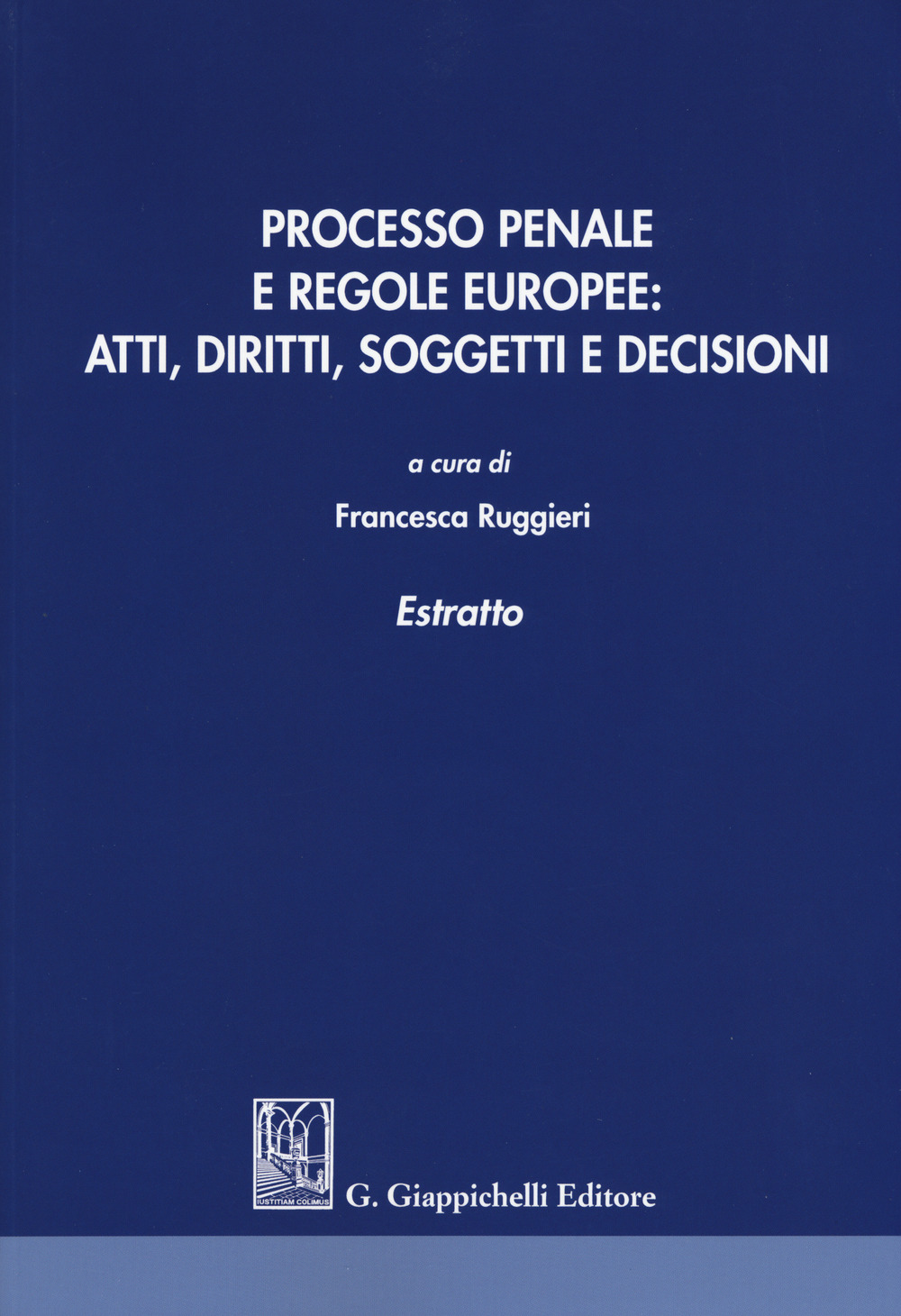 Processo penale e regole europee. Atti, diritti, soggetti e decisioni. Estratto