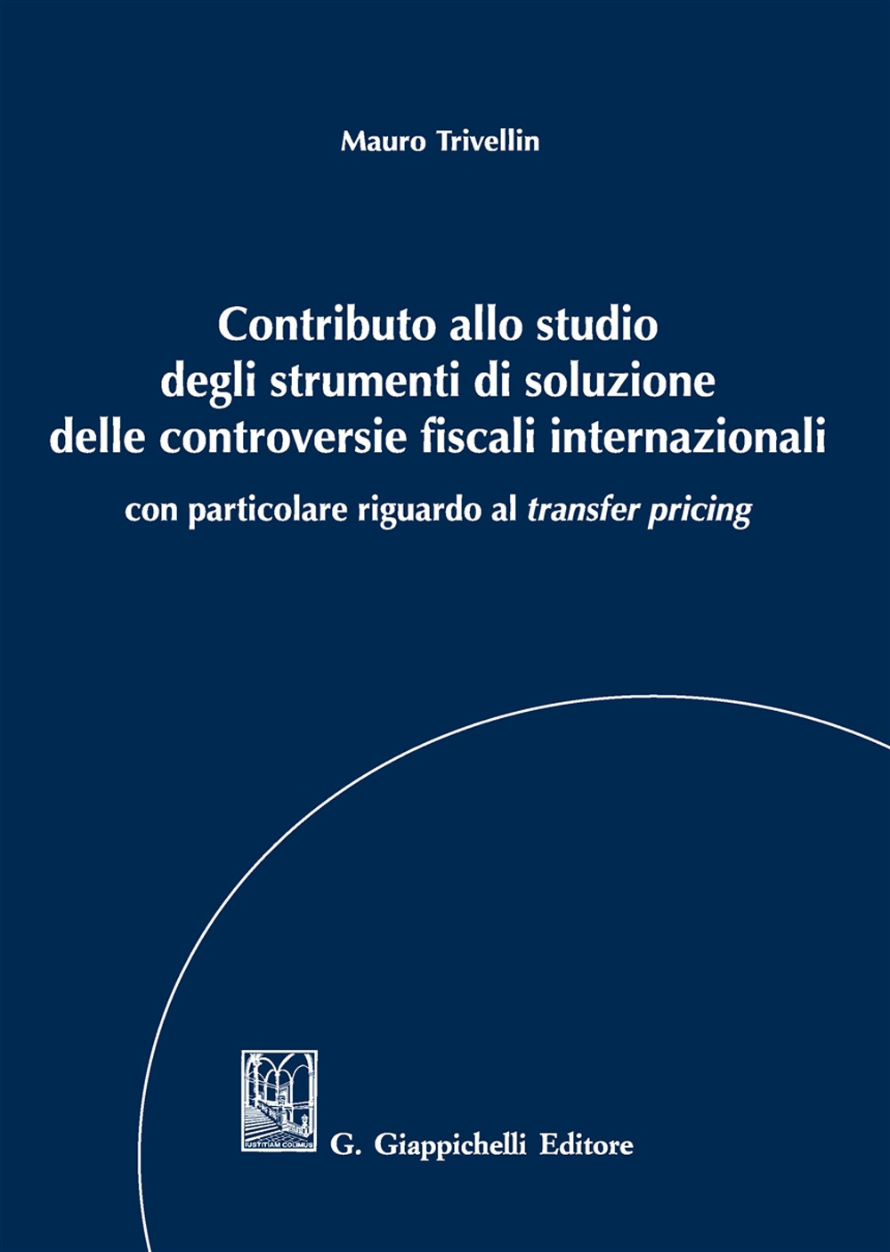 Contributo allo studio degli strumenti di soluzione delle controversie fiscali internazionali. Con particolare riguardo al «transfer pricing»